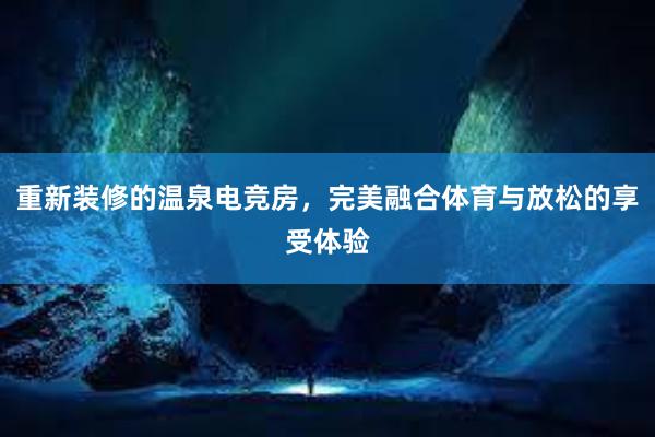 重新装修的温泉电竞房，完美融合体育与放松的享受体验