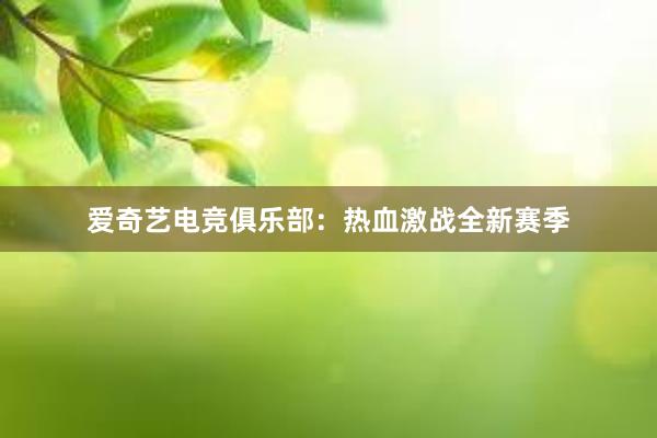 爱奇艺电竞俱乐部：热血激战全新赛季