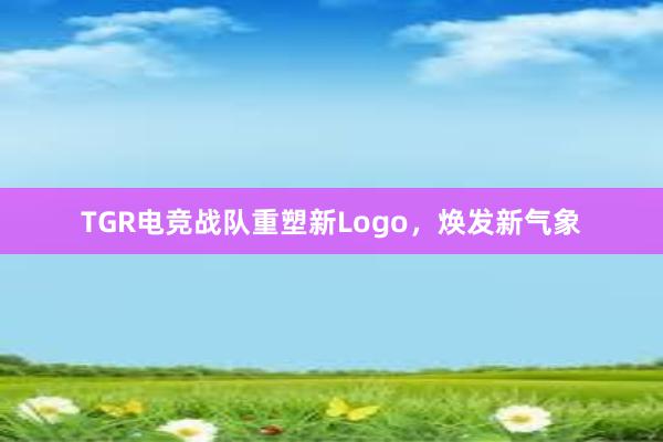 TGR电竞战队重塑新Logo，焕发新气象