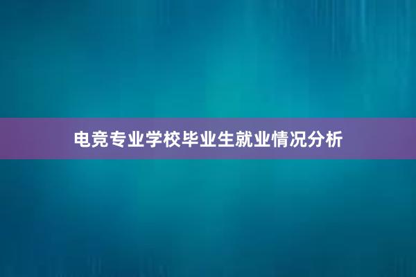 电竞专业学校毕业生就业情况分析