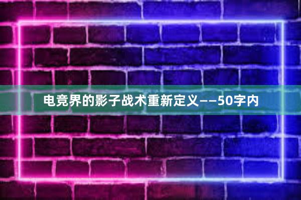 电竞界的影子战术重新定义——50字内