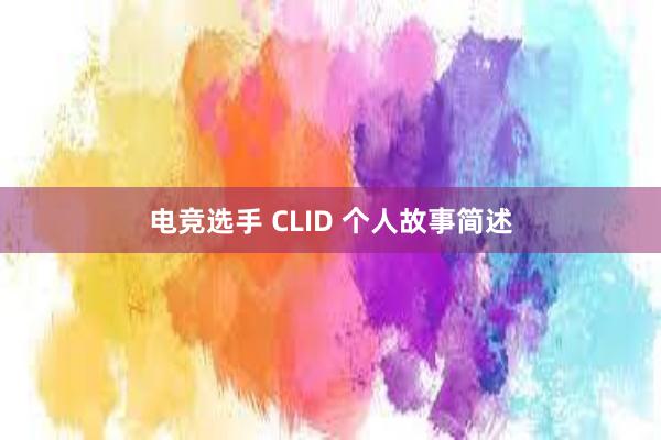 电竞选手 CLID 个人故事简述