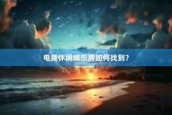 电竞休闲娱乐房如何找到？