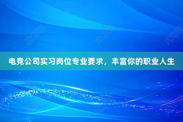 电竞公司实习岗位专业要求，丰富你的职业人生