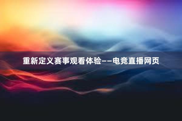 重新定义赛事观看体验——电竞直播网页