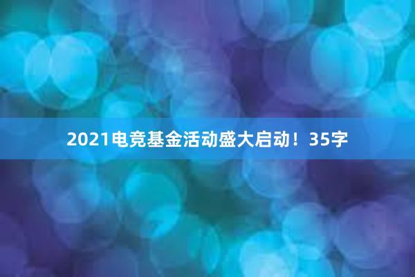 2021电竞基金活动盛大启动！35字