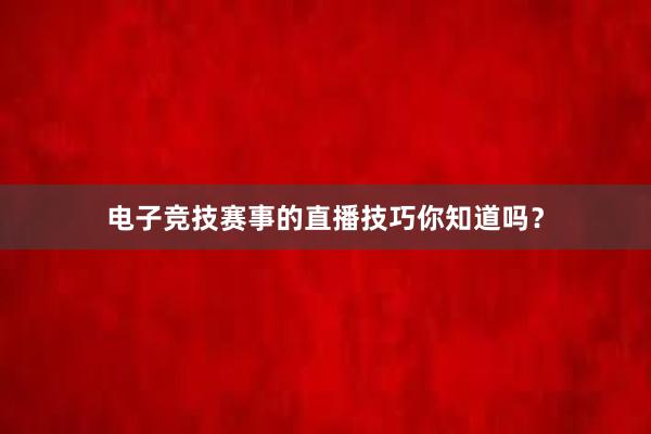 电子竞技赛事的直播技巧你知道吗？