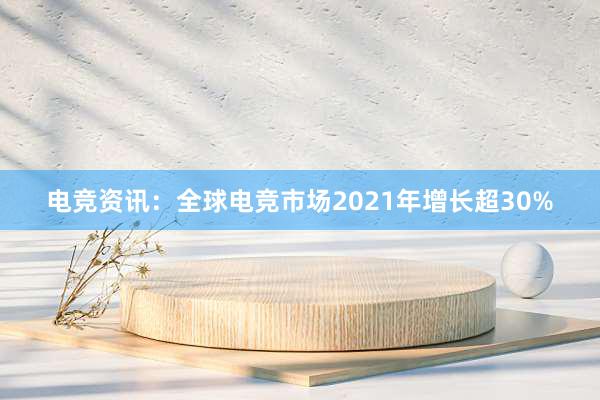 电竞资讯：全球电竞市场2021年增长超30%