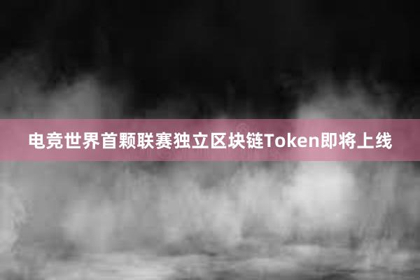 电竞世界首颗联赛独立区块链Token即将上线