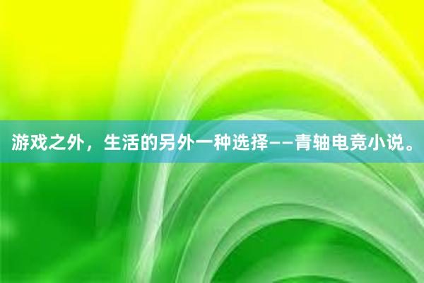 游戏之外，生活的另外一种选择——青轴电竞小说。