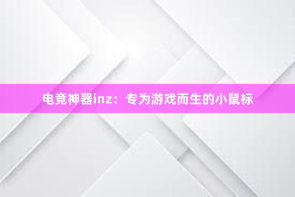 电竞神器inz：专为游戏而生的小鼠标