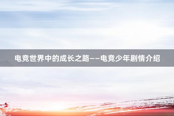 电竞世界中的成长之路——电竞少年剧情介绍