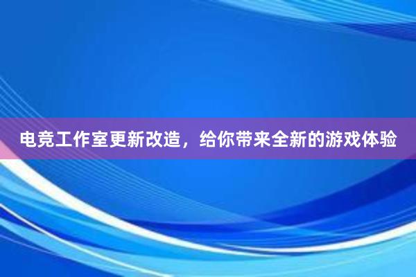 电竞工作室更新改造，给你带来全新的游戏体验