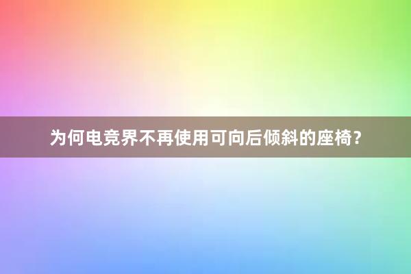 为何电竞界不再使用可向后倾斜的座椅？