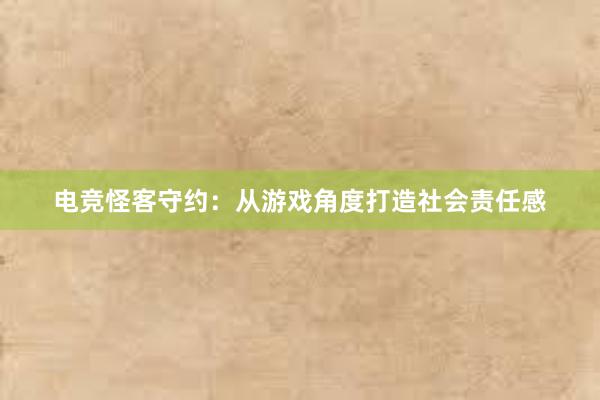 电竞怪客守约：从游戏角度打造社会责任感