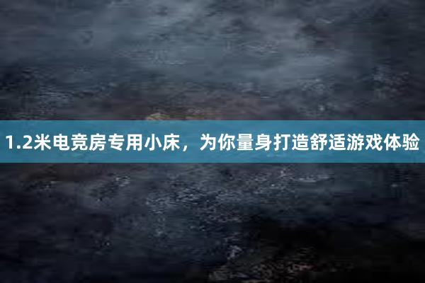 1.2米电竞房专用小床，为你量身打造舒适游戏体验