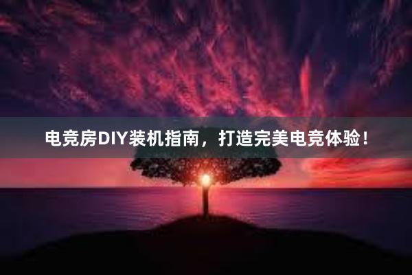 电竞房DIY装机指南，打造完美电竞体验！