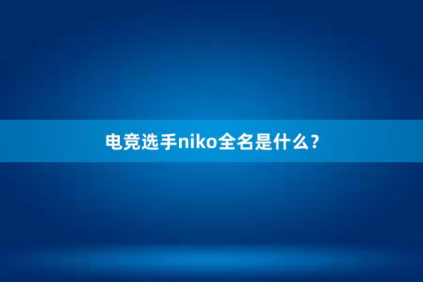 电竞选手niko全名是什么？