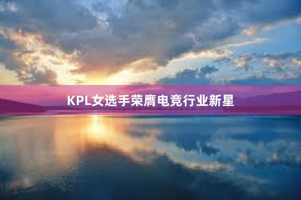 KPL女选手荣膺电竞行业新星