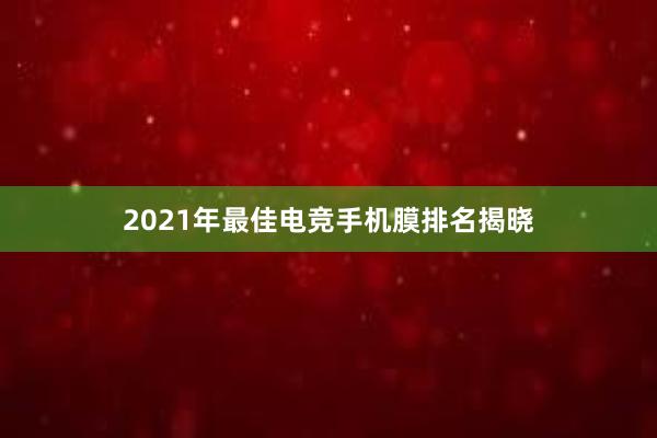 2021年最佳电竞手机膜排名揭晓