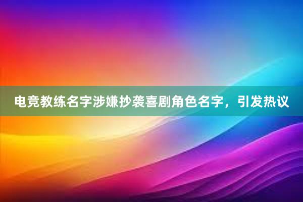 电竞教练名字涉嫌抄袭喜剧角色名字，引发热议