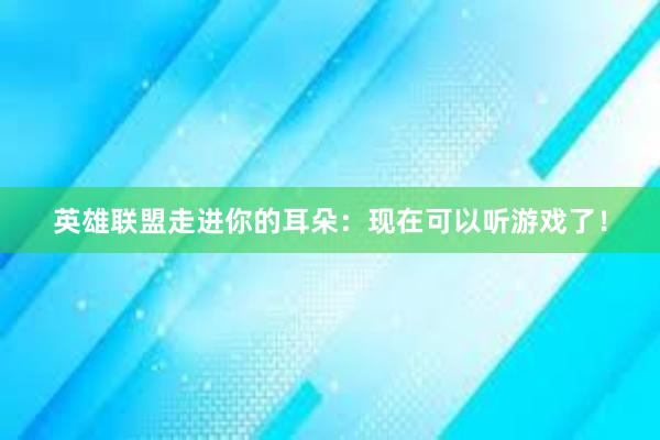 英雄联盟走进你的耳朵：现在可以听游戏了！