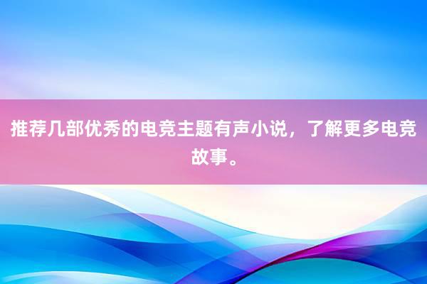 推荐几部优秀的电竞主题有声小说，了解更多电竞故事。