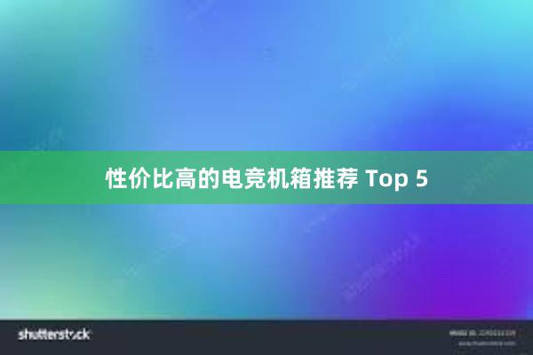 性价比高的电竞机箱推荐 Top 5