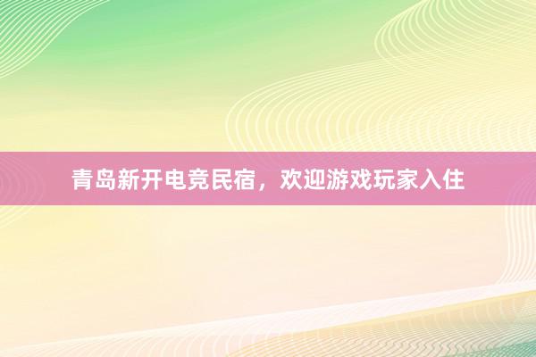 青岛新开电竞民宿，欢迎游戏玩家入住