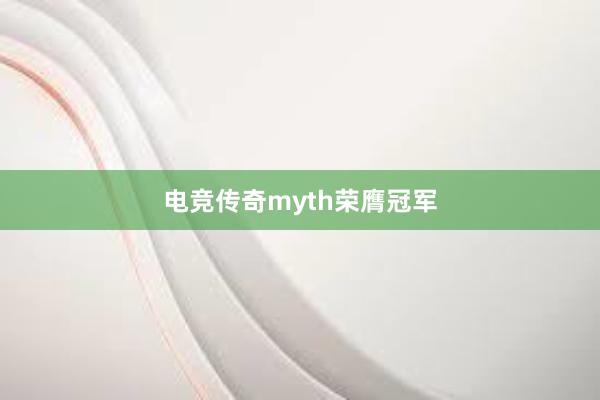 电竞传奇myth荣膺冠军