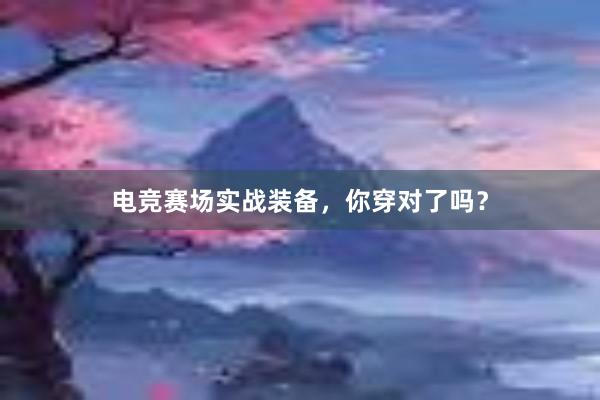 电竞赛场实战装备，你穿对了吗？