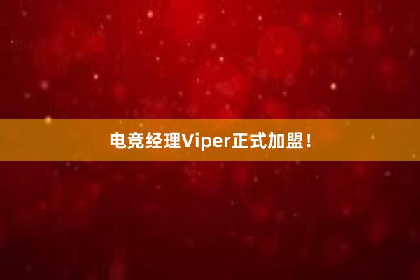 电竞经理Viper正式加盟！