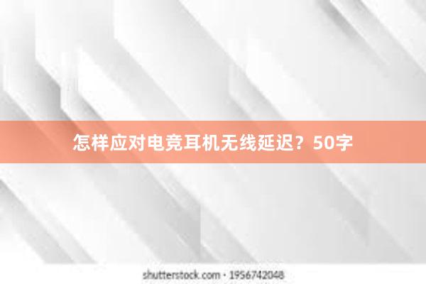 怎样应对电竞耳机无线延迟？50字