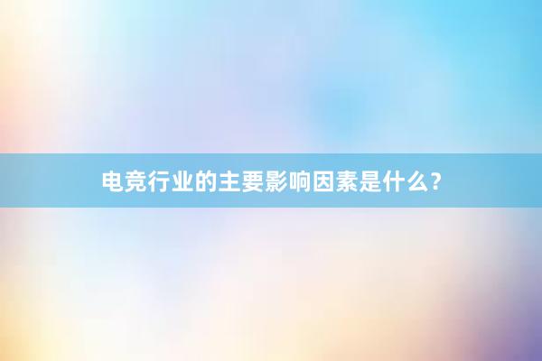 电竞行业的主要影响因素是什么？