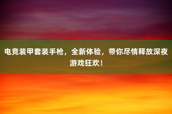 电竞装甲套装手枪，全新体验，带你尽情释放深夜游戏狂欢！