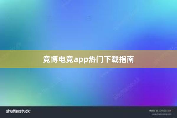 竞博电竞app热门下载指南