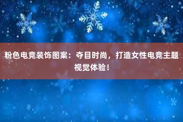 粉色电竞装饰图案：夺目时尚，打造女性电竞主题视觉体验！