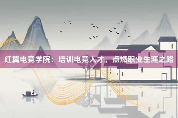 红翼电竞学院：培训电竞人才，点燃职业生涯之路