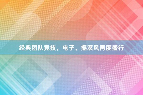 经典团队竞技，电子、摇滚风再度盛行