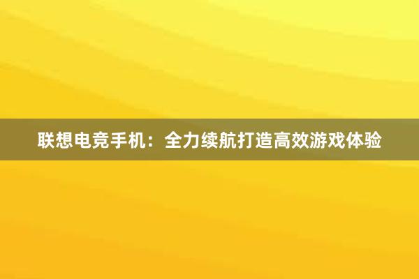 联想电竞手机：全力续航打造高效游戏体验