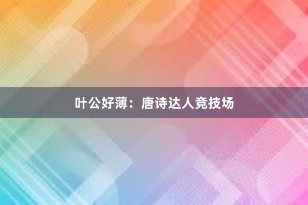 叶公好薄：唐诗达人竞技场