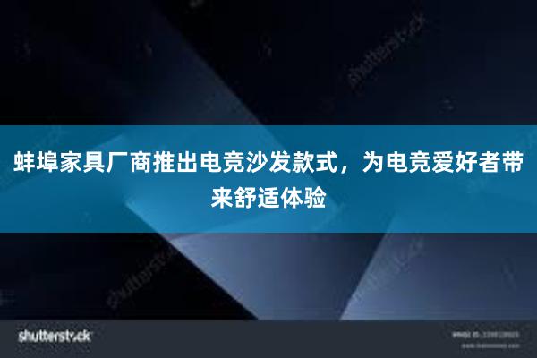 蚌埠家具厂商推出电竞沙发款式，为电竞爱好者带来舒适体验