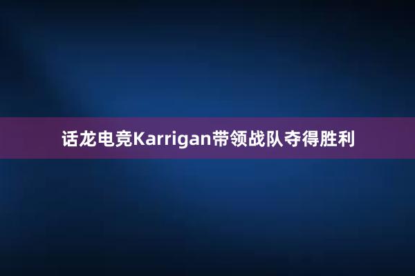 话龙电竞Karrigan带领战队夺得胜利