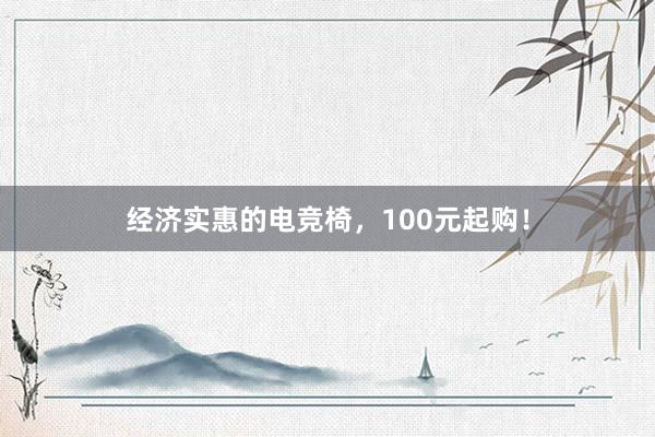 经济实惠的电竞椅，100元起购！