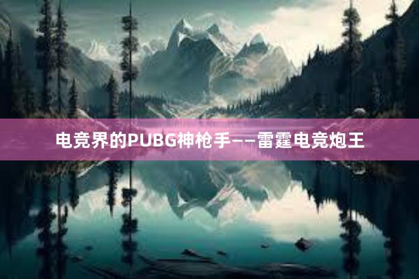 电竞界的PUBG神枪手——雷霆电竞炮王