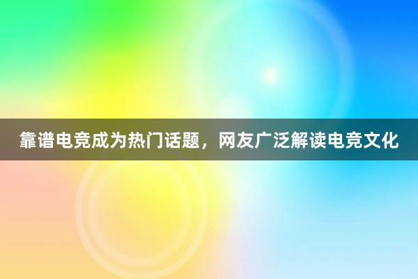 靠谱电竞成为热门话题，网友广泛解读电竞文化