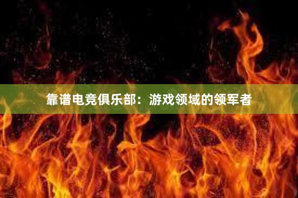 靠谱电竞俱乐部：游戏领域的领军者