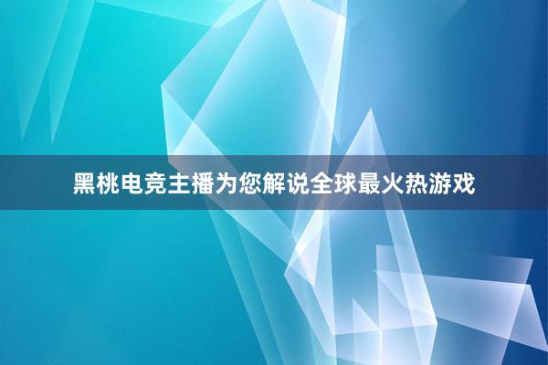 黑桃电竞主播为您解说全球最火热游戏